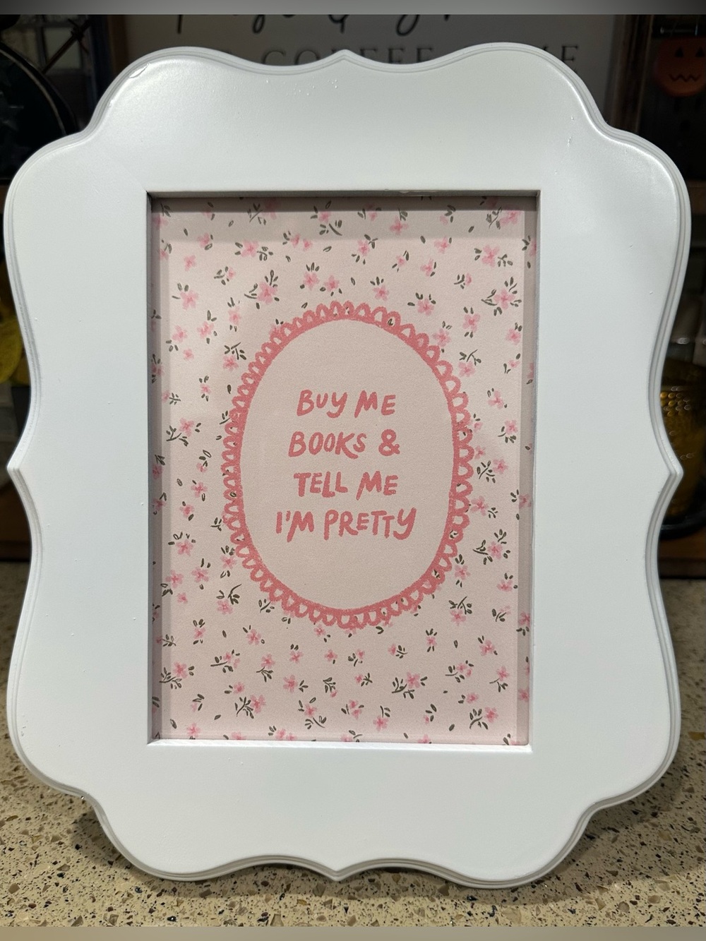 BUY ME BOOKS AND TELL ME I’M
PRETTY FRAMED ART